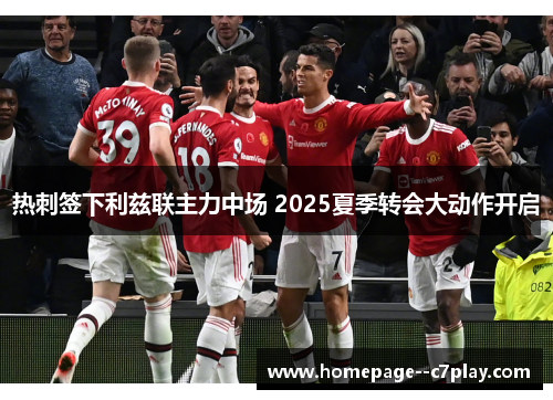 热刺签下利兹联主力中场 2025夏季转会大动作开启 热刺签下利兹联主力中场 2025夏季转会大动作开启