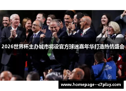 2026世界杯主办城市将设官方球迷嘉年华打造热情盛会