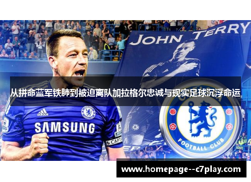 从拼命蓝军铁肺到被迫离队加拉格尔忠诚与现实足球沉浮命运 从拼命蓝军铁肺到被迫离队加拉格尔忠诚与现实足球沉浮命运