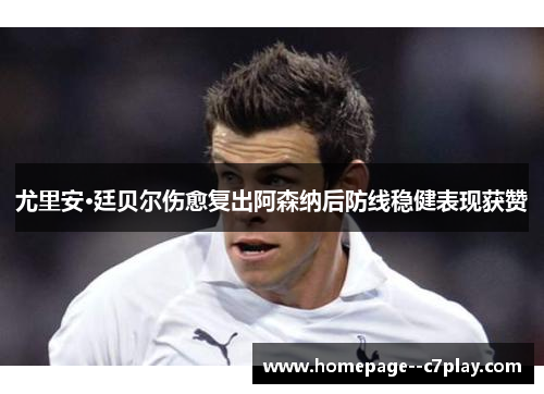 尤里安·廷贝尔伤愈复出阿森纳后防线稳健表现获赞 尤里安·廷贝尔伤愈复出阿森纳后防线稳健表现获赞