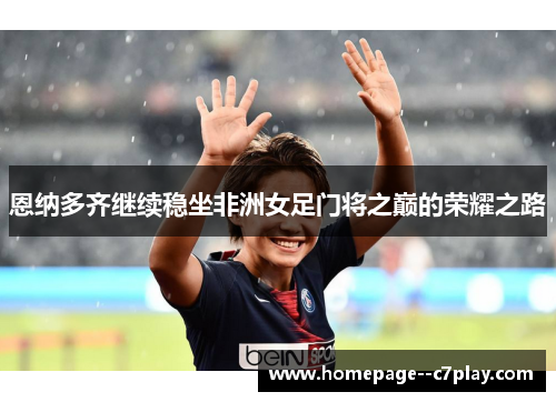 恩纳多齐继续稳坐非洲女足门将之巅的荣耀之路 恩纳多齐继续稳坐非洲女足门将之巅的荣耀之路