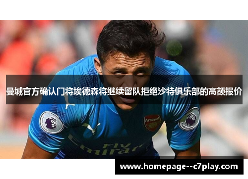 曼城官方确认门将埃德森将继续留队拒绝沙特俱乐部的高额报价 曼城官方确认门将埃德森将继续留队拒绝沙特俱乐部的高额报价