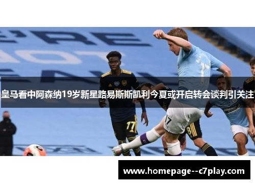 皇马看中阿森纳19岁新星路易斯斯凯利今夏或开启转会谈判引关注 皇马看中阿森纳19岁新星路易斯斯凯利今夏或开启转会谈判引关注