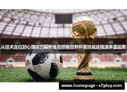 从技术定位到心理压力解析维尼修斯世界杯表现低迷根源多重因素 从技术定位到心理压力解析维尼修斯世界杯表现低迷根源多重因素