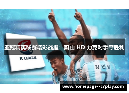 亚冠精英联赛精彩战报：蔚山 HD 力克对手夺胜利