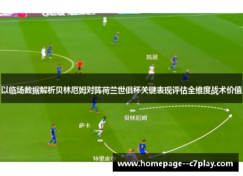 以临场数据解析贝林厄姆对阵荷兰世俱杯关键表现评估全维度战术价值 以临场数据解析贝林厄姆对阵荷兰世俱杯关键表现评估全维度战术价值