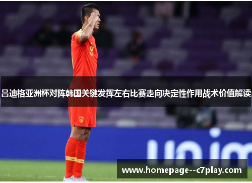 吕迪格亚洲杯对阵韩国关键发挥左右比赛走向决定性作用战术价值解读